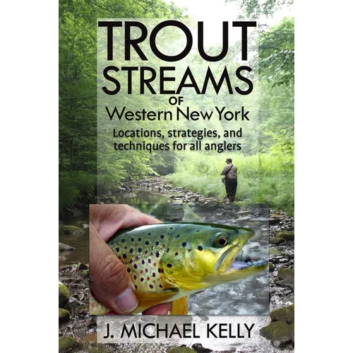 Trout Streams of Western New York: Locations, Strategies and Techniques for All Anglers