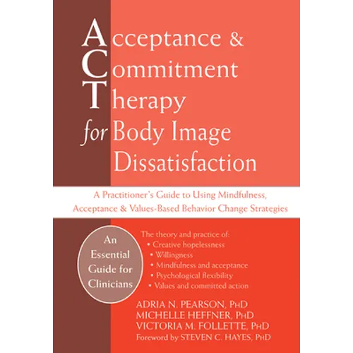 Acceptance and Commitment Therapy for Body Image Dissatisfaction: A Practitioner's Guide to Using Mindfulness, Acceptance, and Values-Based Behavior C