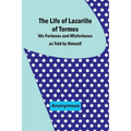 The Life of Lazarillo of Tormes: His Fortunes and Misfortunes as Told by Himself