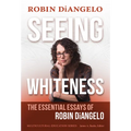 Seeing Whiteness: The Essential Essays of Robin Diangelo
