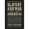 Slavery and War in the Americas: Race, Citizenship, and State Building in the United States and Brazil, 1861-1870