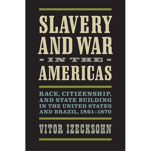 Slavery and War in the Americas: Race, Citizenship, and State Building in the United States and Brazil, 1861-1870