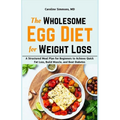 The Wholesome Egg Diet for Weight Loss: A Structured Meal Plan for Beginners to Achieve Quick Fat Loss, Build Muscle, and Beat Diabetes
