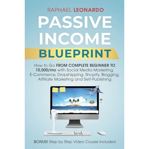 Passive Income Blueprint: How To Go From Complete Beginner To 10000/Mo With Social Media Marketing, ECommerce, Dropshipping, Shopify, Blogging, Affili