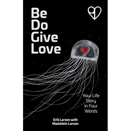 Be Do Give Love: Your Life Story in Four Words