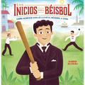Los Inicios del Béisbol (Béisbol Begins): Cómo Nemesio Guilló Llevó El Béisbol a Cuba (How Nemesio Guilló Brought Baseball to Cuba)