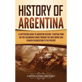 History of Argentina: A Captivating Guide to Argentine History, Starting from the Pre-Columbian Period Through the Inca Empire and Spanish Colonizatio