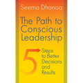 The Path to Conscious Leadership: 5 Steps to Better Decisions and Results