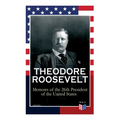 THEODORE ROOSEVELT - Memoirs of the 26th President of the United States: Boyhood and Youth, Education, Political Ideals, Political Career (the New Yor