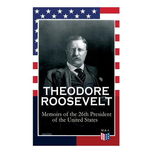 THEODORE ROOSEVELT - Memoirs of the 26th President of the United States: Boyhood and Youth, Education, Political Ideals, Political Career (the New Yor
