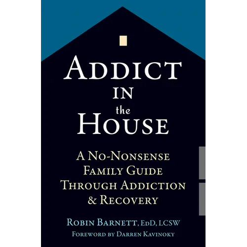 Addict in the House: A No-Nonsense Family Guide Through Addiction and Recovery