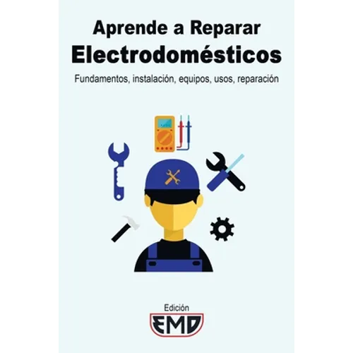 Aprende a Reparar Electrodomésticos: Fundamentos, instalación, equipos, usos, reparación