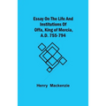 Essay On The Life And Institutions Of Offa, King Of Mercia, A.D. 755-794