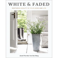 White and Faded: Restoring Beauty in Your Home and Life (the Perfect Gift for People Who Love Interior Design, Decorating, and Creating Beautiful, Hea