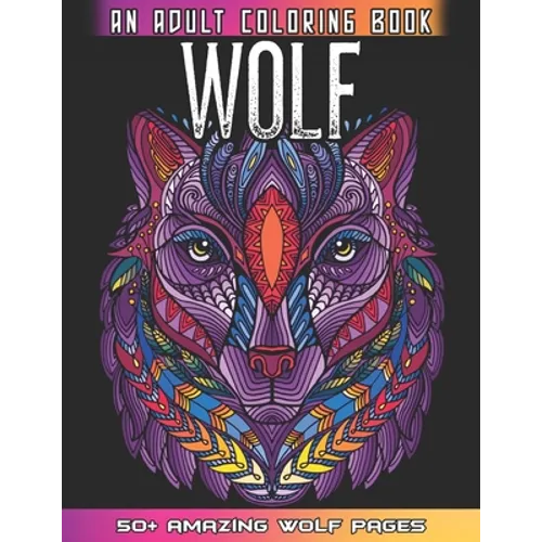 Wolf An Adult Coloring Book: 50 + Amazing Wolves Illustrations - Wolf Coloring Book For Adults - Animals Anti Stress Coloring Book