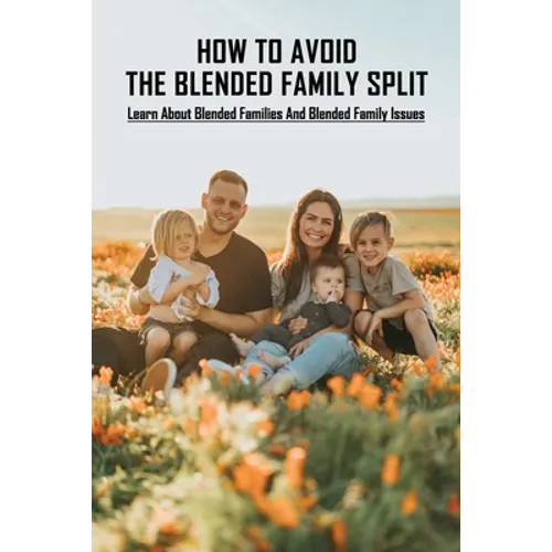 How To Avoid The Blended Family Split: Learn About Blended Families And Blended Family Issues: Disadvantages Of Extended Family