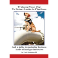Training Your Dog to Detect Leaks In Pipelines: and a Guide to Mastering Business In the Oil and Gas Industries