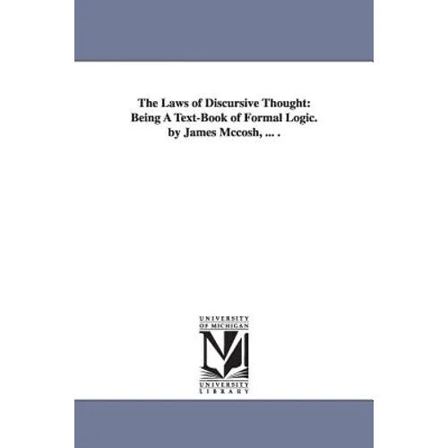 The Laws of Discursive Thought: Being A Text-Book of Formal Logic. by James Mccosh, ... .