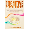 Cognitive Behavior Therapy: A Practical Step By Step Guide To Managing And Overcoming Stress, Depression, Anxiety, Panic, And Other Mental Health Issu