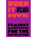 Burn It Down!: Feminist Manifestos for the Revolution