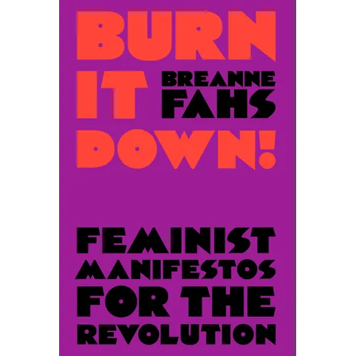 Burn It Down!: Feminist Manifestos for the Revolution