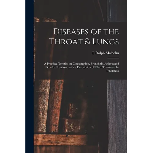 Diseases of the Throat & Lungs [microform]: a Practical Treatise on Consumption, Bronchitis, Asthma and Kindred Diseases, With a Description of Their