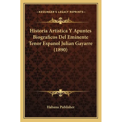 Historia Artistica Y Apuntes Biograficos Del Eminente Tenor Espanol Julian Gayarre (1890)