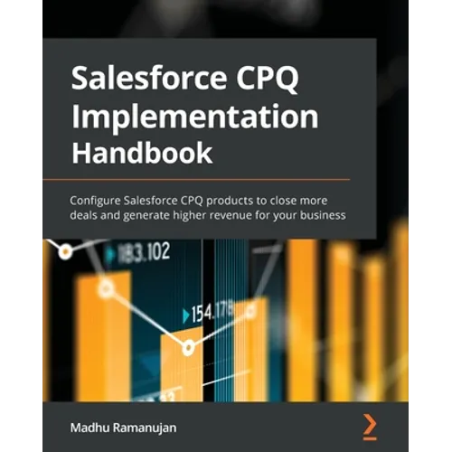 Salesforce CPQ Implementation Handbook: Configure Salesforce CPQ products to close more deals and generate higher revenue for your business