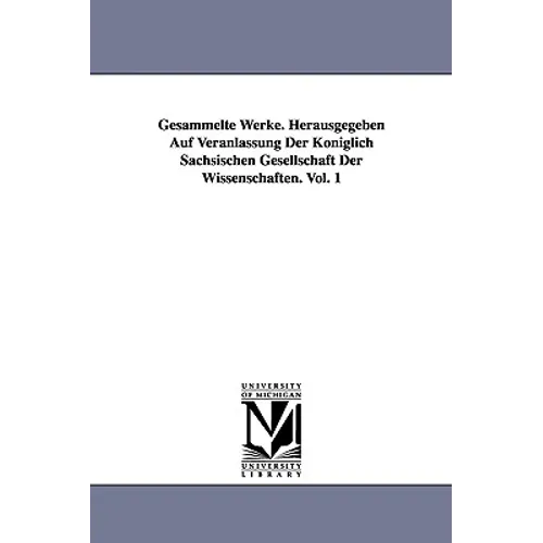 Gesammelte Werke. Herausgegeben Auf Veranlassung Der Königlich Sächsischen Gesellschaft Der Wissenschaften. Vol. 1