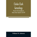 Clarke-Clark genealogy: records of the descendants of Thomas Clarke, Plymouth, 1623-1697