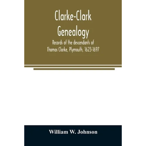 Clarke-Clark genealogy: records of the descendants of Thomas Clarke, Plymouth, 1623-1697