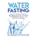 Water Fasting: Unlock the Secrets of Weight Loss, Anti-Aging, Autophagy, and Ketosis with Intermittent, Alternate-Day, and Extended Fasting