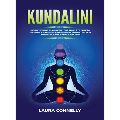 Kundalini: Ultimate Guide to Awaken Your Third Eye Chakra, Develop Awareness and Spiritual Power Through Kundalini and Chakra Awakening