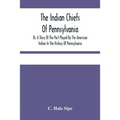 The Indian Chiefs Of Pennsylvania, Or, A Story Of The Part Played By The American Indian In The History Of Pennsylvania: Based Primarily On The Pennsy