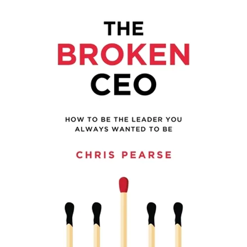 The Broken CEO: How To Be The Leader You Always Wanted To Be