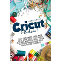 Cricut: 5 Books in 1: Cricut for Beginners; Cricut Maker; Cricut Design Space; Cricut Project Ideas; Make Money with Cricut; T