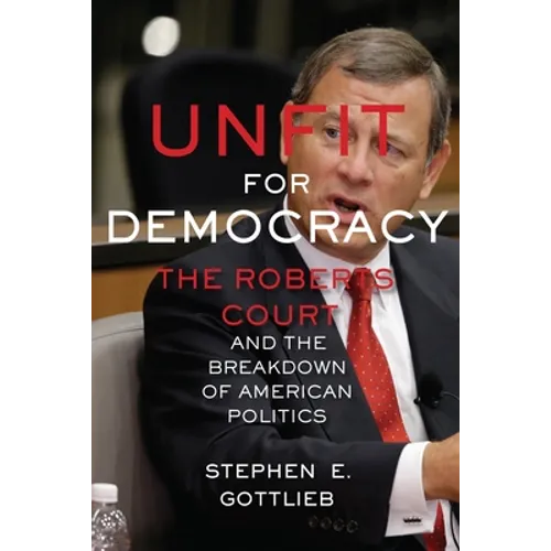 Unfit for Democracy: The Roberts Court and the Breakdown of American Politics