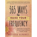 365 Ways to Raise Your Frequency: Simple Tools to Increase Your Spiritual Energy for Balance, Purpose, and Joy