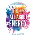 It's Still All About Energy: A Guide to Accessing Your Energetic Superpower through Life, Death, and Bits in Between