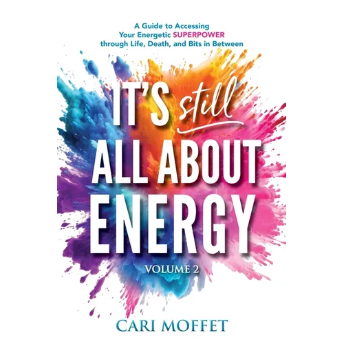 It's Still All About Energy: A Guide to Accessing Your Energetic Superpower through Life, Death, and Bits in Between