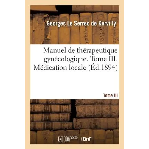 Manuel de Thérapeutique Gynécologique. Tome III. Médication Locale