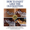 How to Paint Like the Old Masters: Watson-Guptill 25th Anniversary Edition