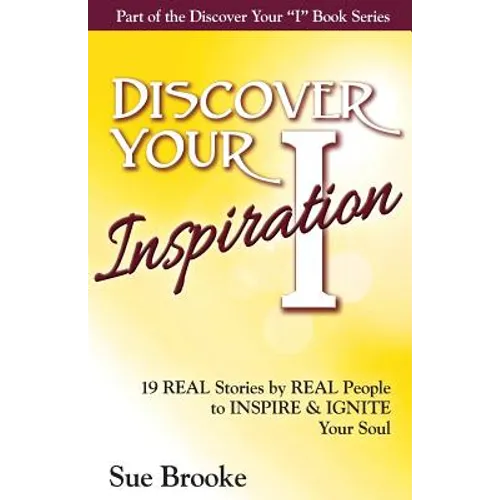 Discover Your Inspiration: Real Stories by Real People to Inspire and Ignite Your Soul