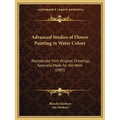 Advanced Studies of Flower Painting in Water Colors: Reproduced from Original Drawings, Specially Made for the Work (1885)