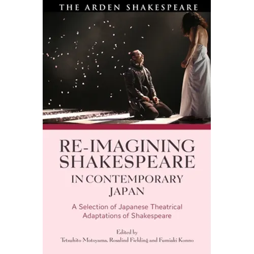 Re-Imagining Shakespeare in Contemporary Japan: A Selection of Japanese Theatrical Adaptations of Shakespeare