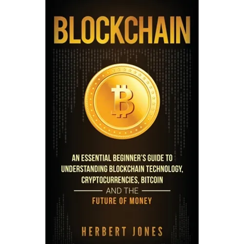 Blockchain: An Essential Beginner's Guide to Understanding Blockchain Technology, Cryptocurrencies, Bitcoin and the Future of Money