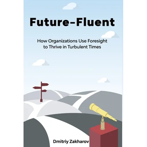 Future-Fluent: How Organizations Use Foresight to Thrive in Turbulent Times