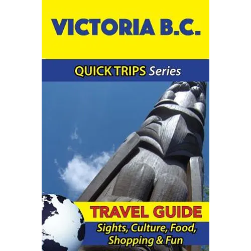 Victoria B.C. Travel Guide (Quick Trips Series): Sights, Culture, Food, Shopping & Fun