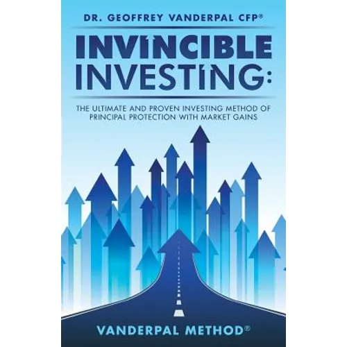 Invincible Investing: The Ultimate and Proven Investing Method of Principal Protection with Market Gains: VanderPal Method(R)