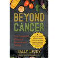 Beyond Cancer: The Powerful Effect of Plant-Based Eating: How to Adopt a Plant-Based Diet to Optimize Cancer Survival and Long-Term Health